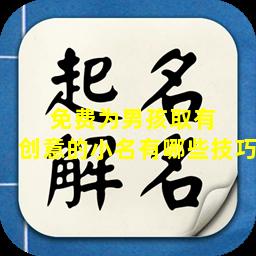 免费为男孩取有  创意的小名有哪些技巧
